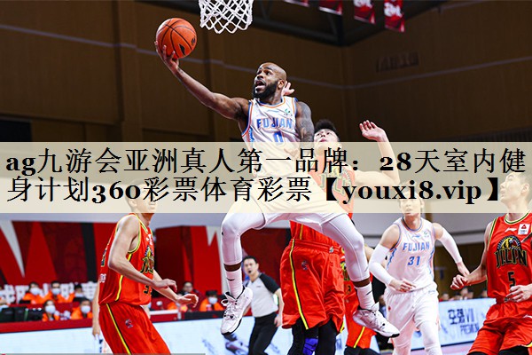 ag九游會亞洲真人第一品牌：28天室內(nèi)健身計(jì)劃360彩票體育彩票