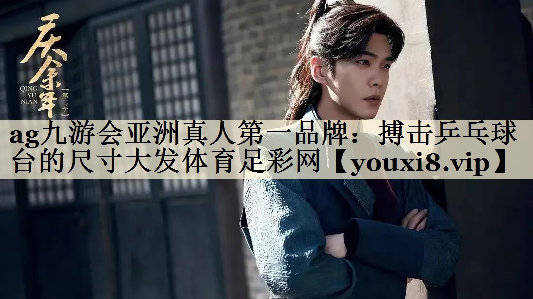 ag九游會(huì)亞洲真人第一品牌：搏擊乒乓球臺(tái)的尺寸大發(fā)體育足彩網(wǎng)