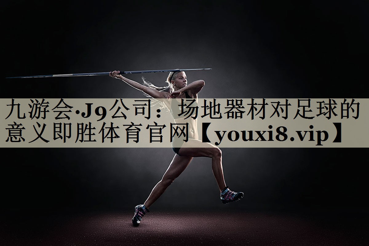 九游會(huì)·J9公司:場(chǎng)地器材對(duì)足球的意義即勝體育官網(wǎng)