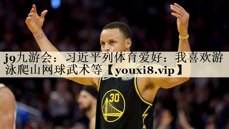 j9九游會(huì):習(xí)近平列體育愛好:我喜歡游泳爬山網(wǎng)球武術(shù)等