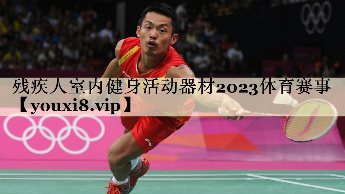 殘疾人室內(nèi)健身活動器材2023體育賽事