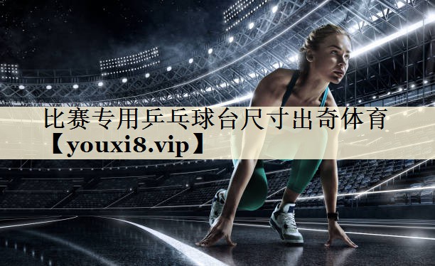 比賽專用乒乓球臺尺寸出奇體育