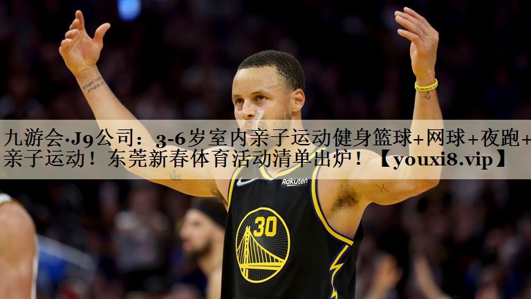 九游會·J9公司：3-6歲室內(nèi)親子運動健身籃球+網(wǎng)球+夜跑+親子運動！東莞新春體育活動清單出爐！
