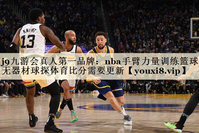 j9九游會真人第一品牌：nba手臂力量訓(xùn)練籃球無器材球探體育比分需要更新