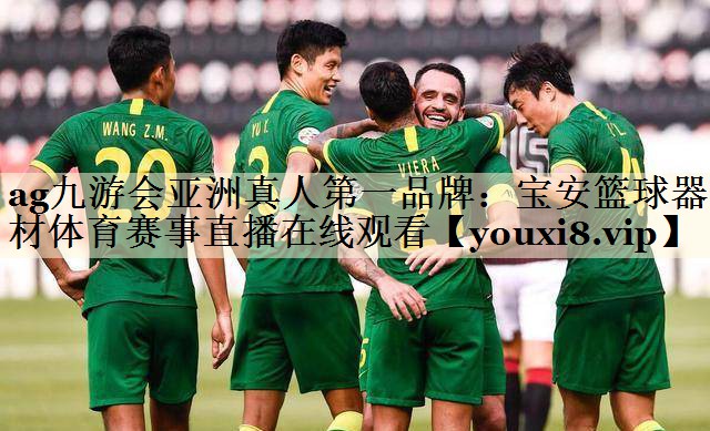 ag九游會(huì)亞洲真人第一品牌:寶安籃球器材體育賽事直播在線觀看