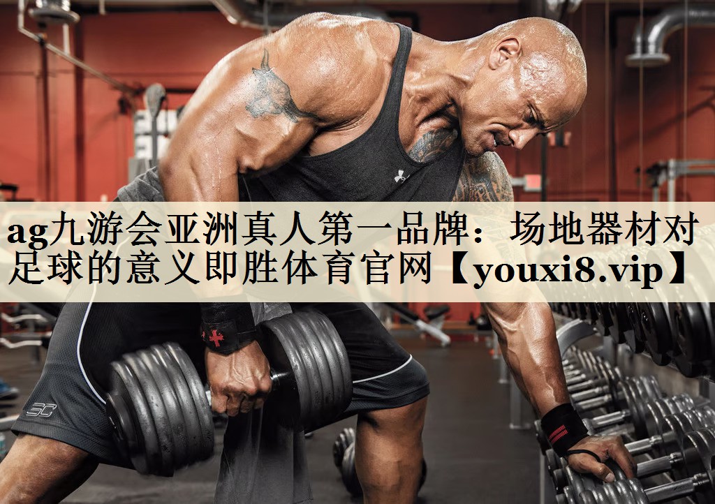 ag九游會亞洲真人第一品牌:場地器材對足球的意義即勝體育官網(wǎng)