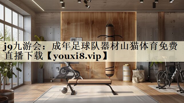 j9九游會:成年足球隊器材山貓體育免費直播下載