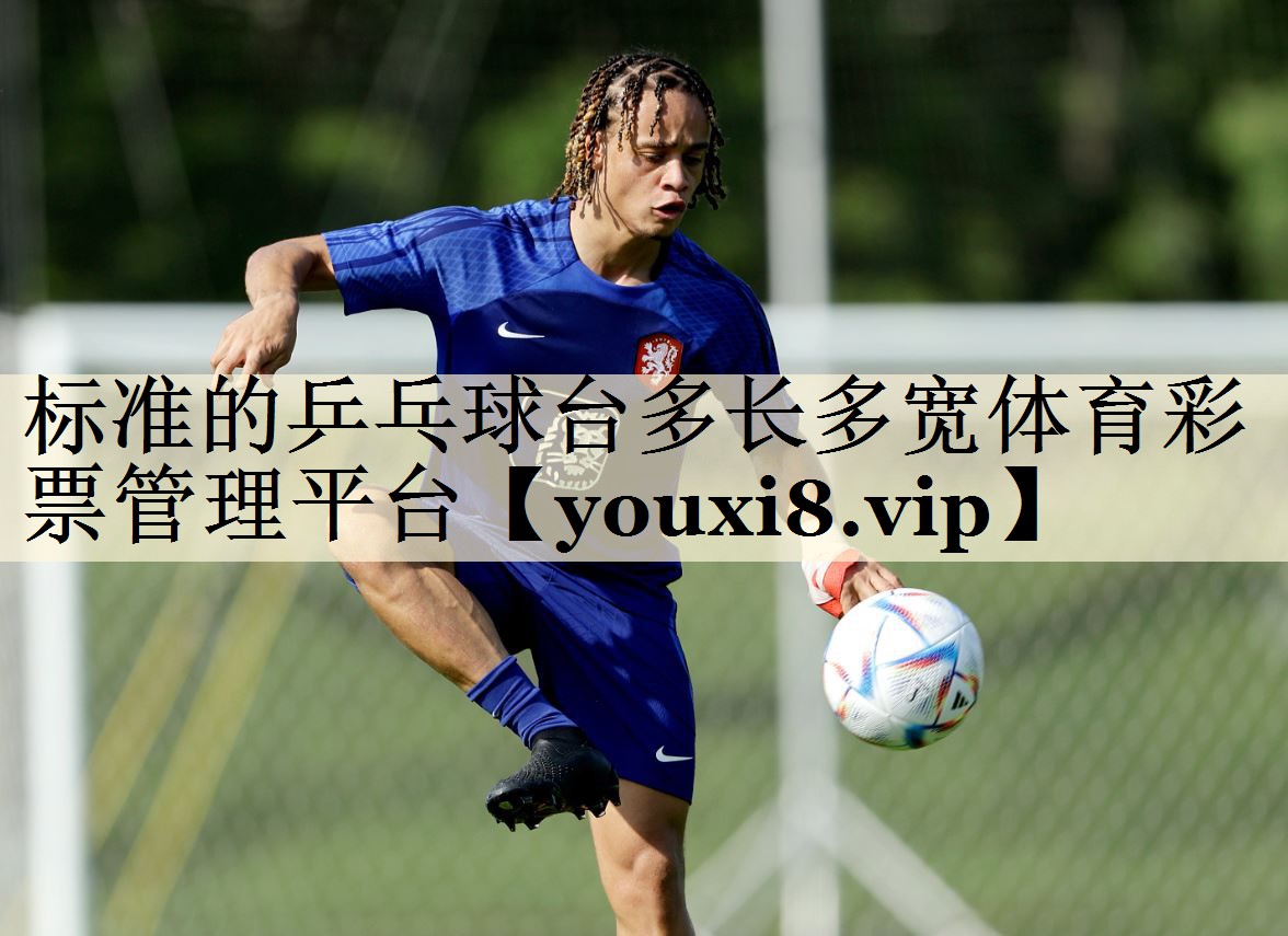 標準的乒乓球臺多長多寬體育彩票管理平臺