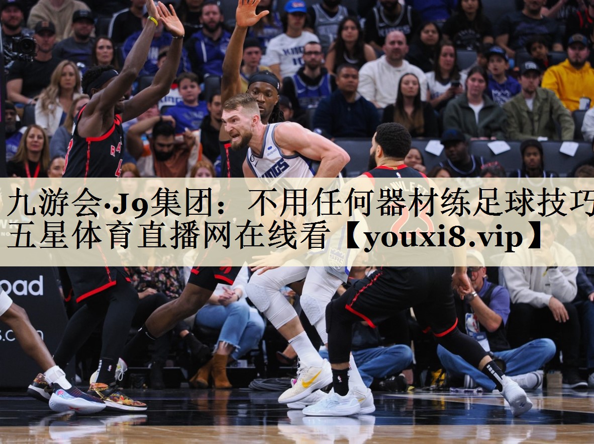 九游會·J9集團:不用任何器材練足球技巧五星體育直播網(wǎng)在線看