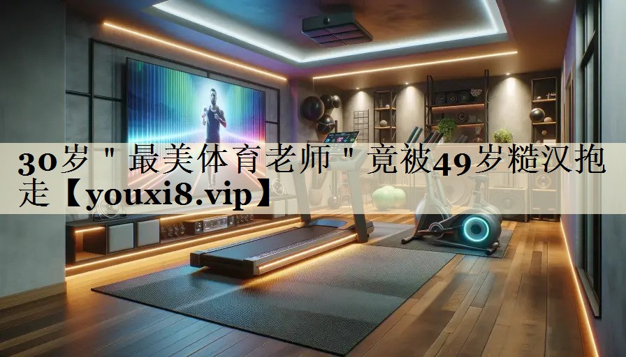 30歲＂最美體育老師＂竟被49歲糙漢抱走