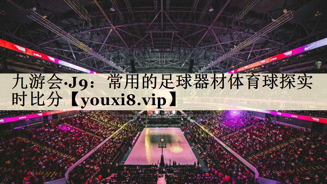 九游會·J9：常用的足球器材體育球探實時比分