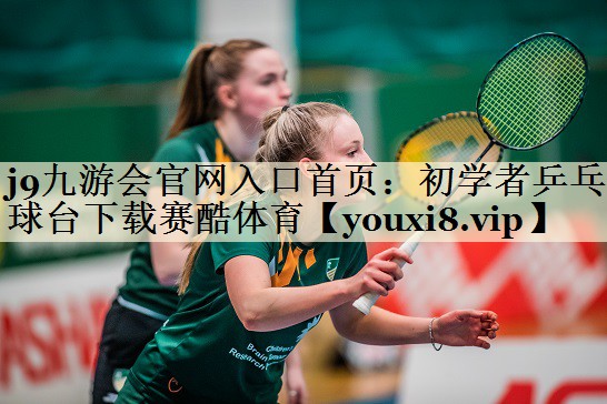 j9九游會官網(wǎng)入口首頁：初學者乒乓球臺下載賽酷體育