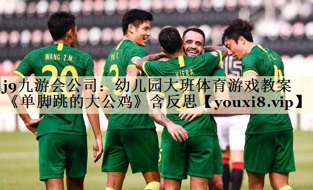 j9九游會公司:幼兒園大班體育游戲教案《單腳跳的大公雞》含反思