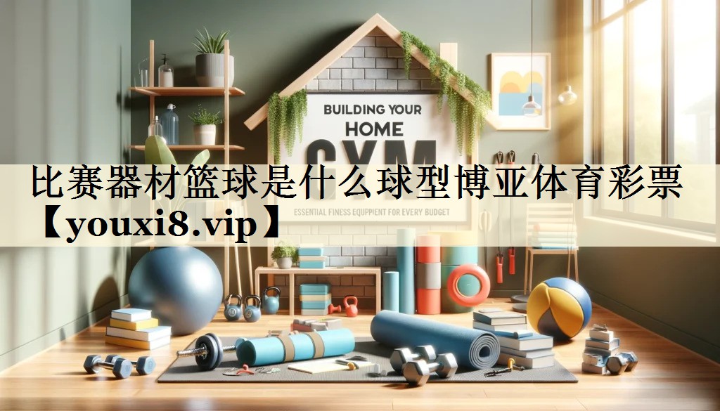 比賽器材籃球是什么球型博亞體育彩票