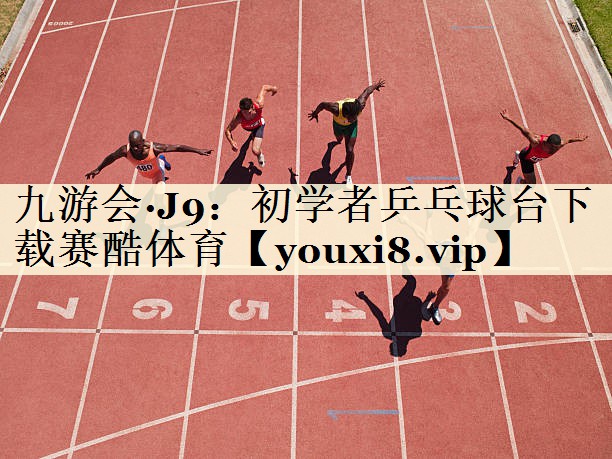 九游會·J9:初學(xué)者乒乓球臺下載賽酷體育