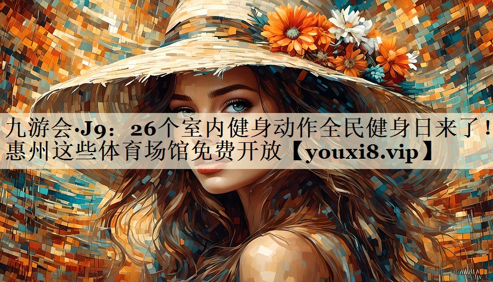 <strong>九游會(huì)·J9：26個(gè)室內(nèi)健身動(dòng)作全民健身日來(lái)了！惠州這些體育場(chǎng)館免費(fèi)開(kāi)放</strong>