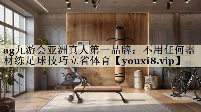 ag九游會(huì)亞洲真人第一品牌：不用任何器材練足球技巧立省體育
