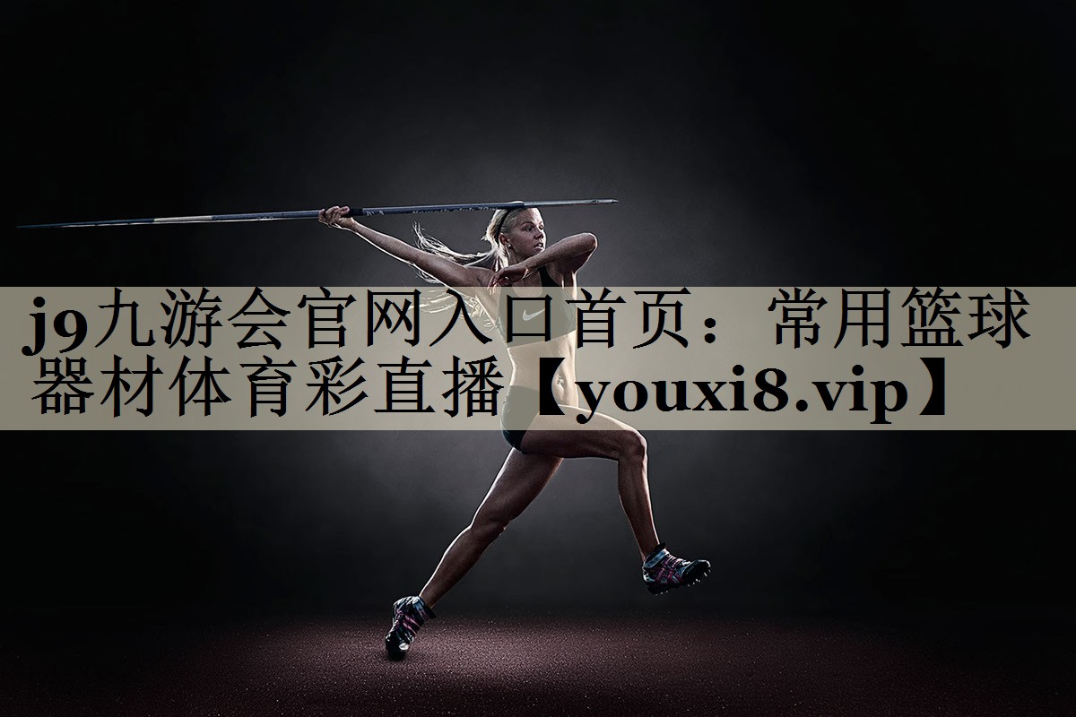 j9九游會(huì)官網(wǎng)入口首頁(yè)：常用籃球器材體育彩直播