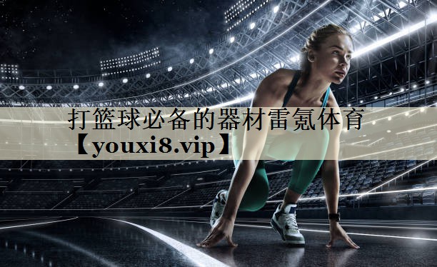 打籃球必備的器材雷氪體育
