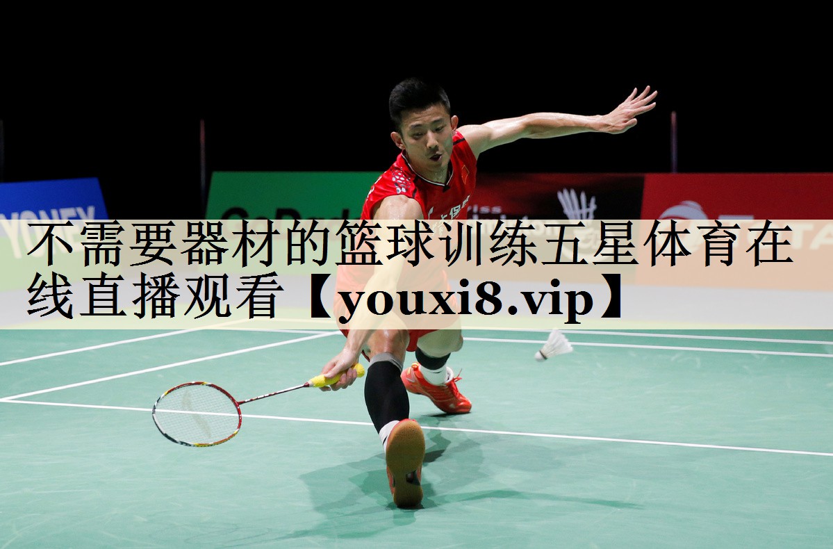 不需要器材的籃球訓(xùn)練五星體育在線(xiàn)直播觀看