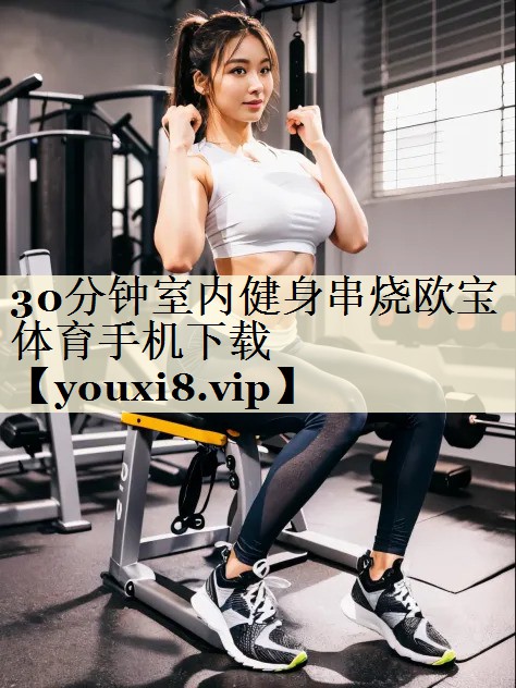 30分鐘室內(nèi)健身串燒歐寶體育手機下載