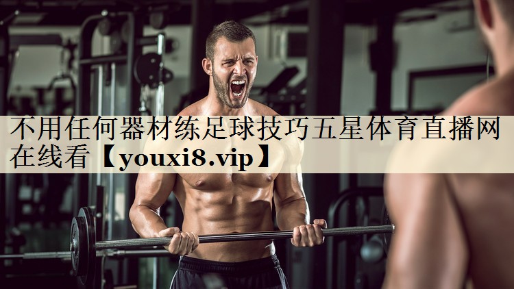 不用任何器材練足球技巧五星體育直播網(wǎng)在線看
