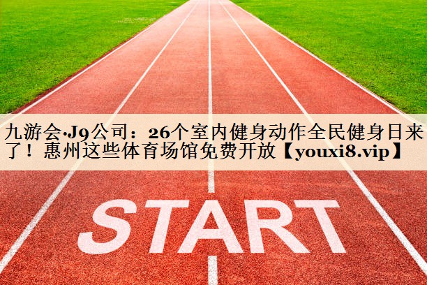九游會·J9公司：26個室內(nèi)健身動作全民健身日來了！惠州這些體育場館免費(fèi)開放