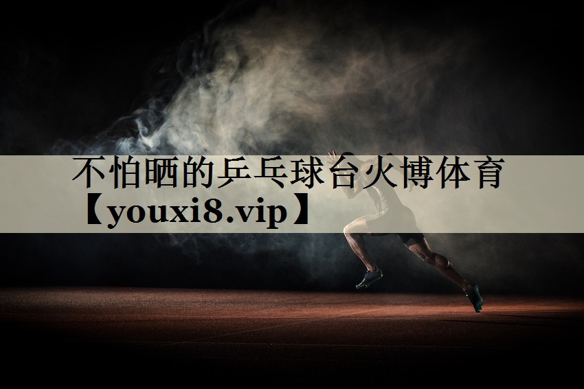 不怕曬的乒乓球臺(tái)火博體育