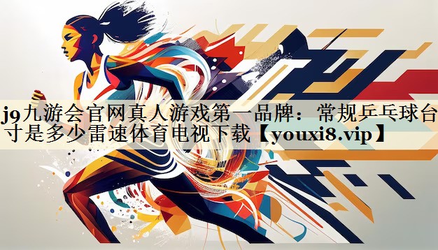 <strong>j9九游會(huì)官網(wǎng)真人游戲第一品牌：常規(guī)乒乓球臺(tái)尺寸是多少雷速體育電視下載</strong>