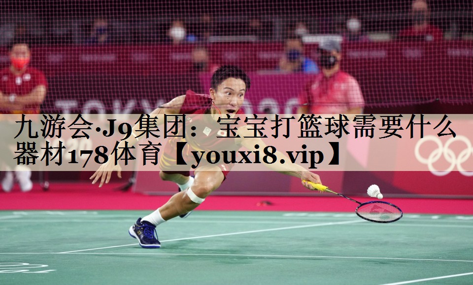 <strong>九游會(huì)·J9集團(tuán)：寶寶打籃球需要什么器材178體育</strong>