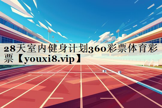 28天室內(nèi)健身計(jì)劃360彩票體育彩票