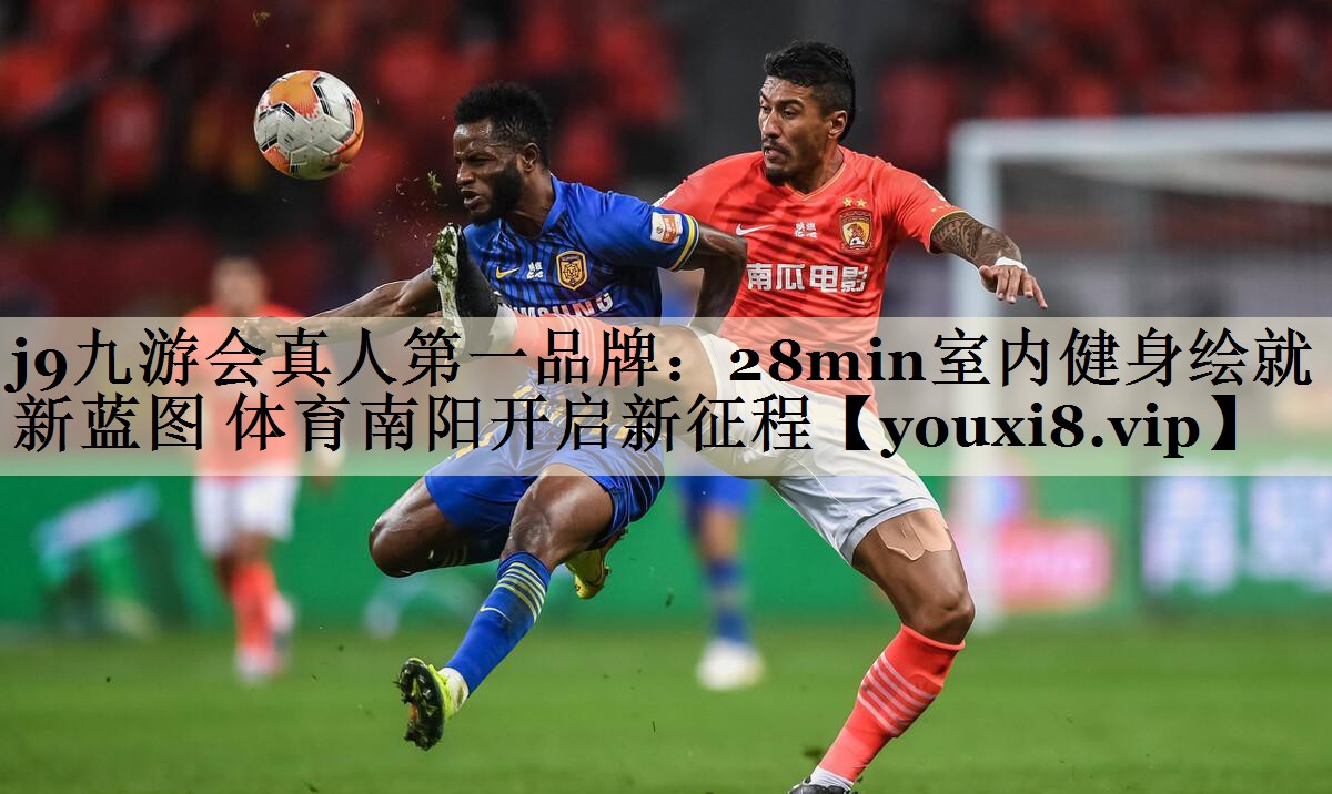 <strong>j9九游會(huì)真人第一品牌：28min室內(nèi)健身繪就新藍(lán)圖 體育南陽(yáng)開(kāi)啟新征程</strong>