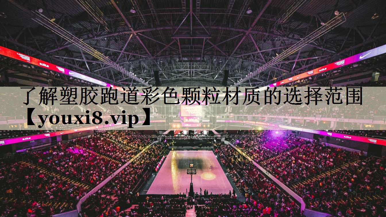 了解塑膠跑道彩色顆粒材質(zhì)的選擇范圍