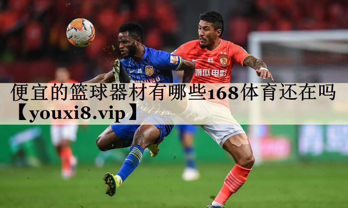 便宜的籃球器材有哪些168體育還在嗎