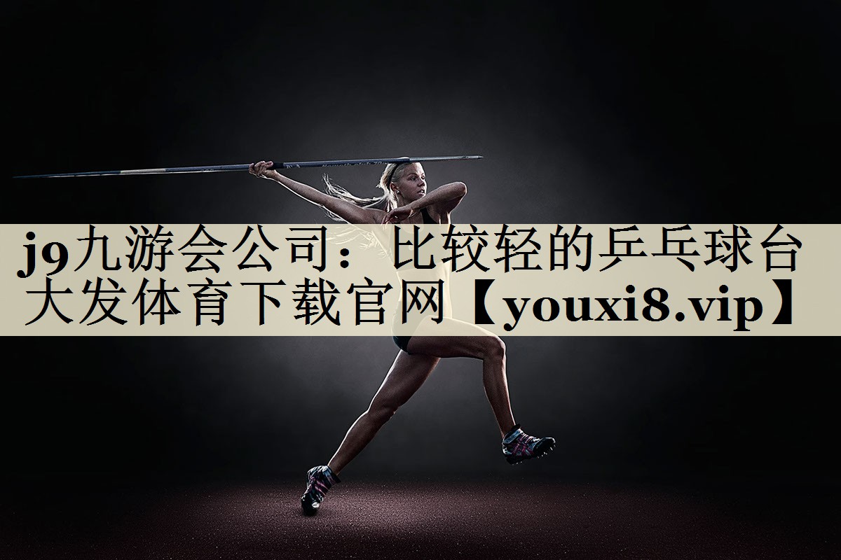 j9九游會公司:比較輕的乒乓球臺大發(fā)體育下載官網(wǎng)