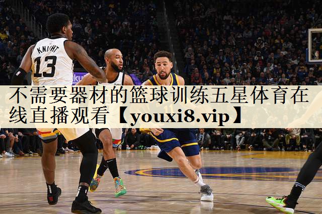 <strong>不需要器材的籃球訓(xùn)練五星體育在線直播觀看</strong>