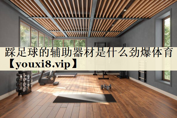 踩足球的輔助器材是什么勁爆體育