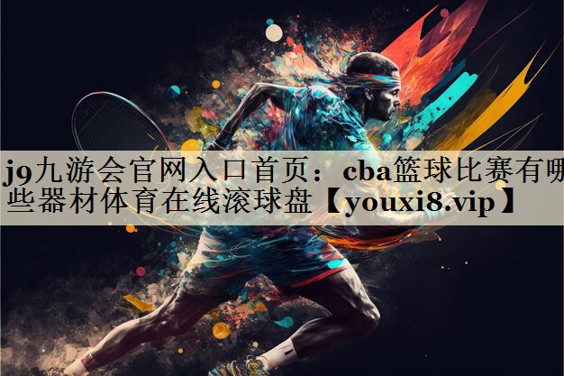 <strong>j9九游會(huì)官網(wǎng)入口首頁：cba籃球比賽有哪些器材體育在線滾球盤</strong>