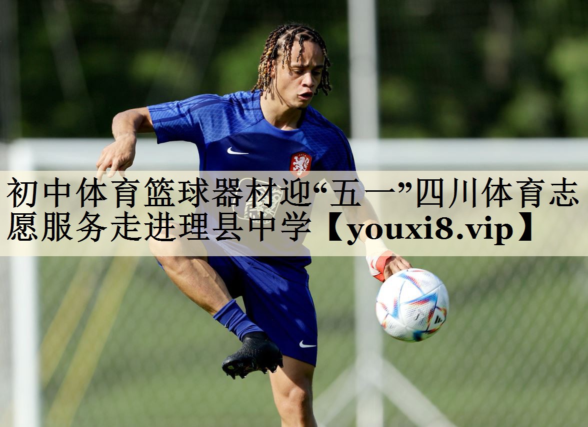 <strong>初中體育籃球器材迎“五一”四川體育志愿服務(wù)走進(jìn)理縣中學(xué)</strong>