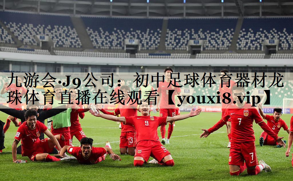 九游會(huì)·J9公司：初中足球體育器材龍珠體育直播在線觀看