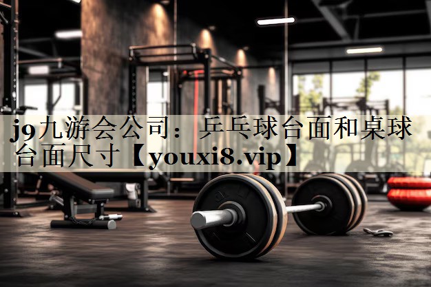 j9九游會(huì)公司:乒乓球臺(tái)面和桌球臺(tái)面尺寸