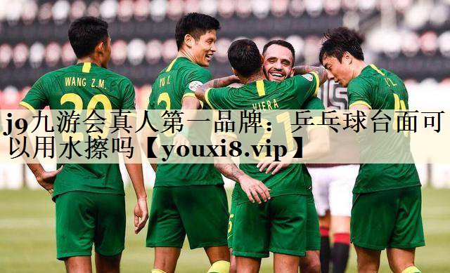 j9九游會(huì)真人第一品牌：乒乓球臺(tái)面可以用水擦嗎