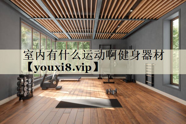 室內有什么運動啊健身器材
