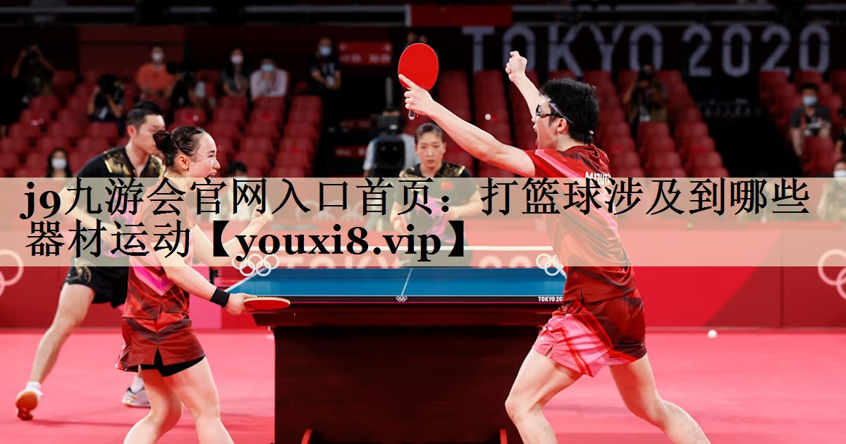 j9九游會(huì)官網(wǎng)入口首頁(yè)：打籃球涉及到哪些器材運(yùn)動(dòng)