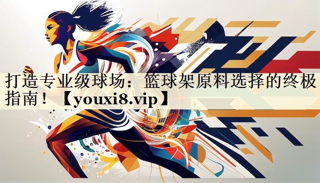 打造專業(yè)級球場：籃球架原料選擇的終極指南！