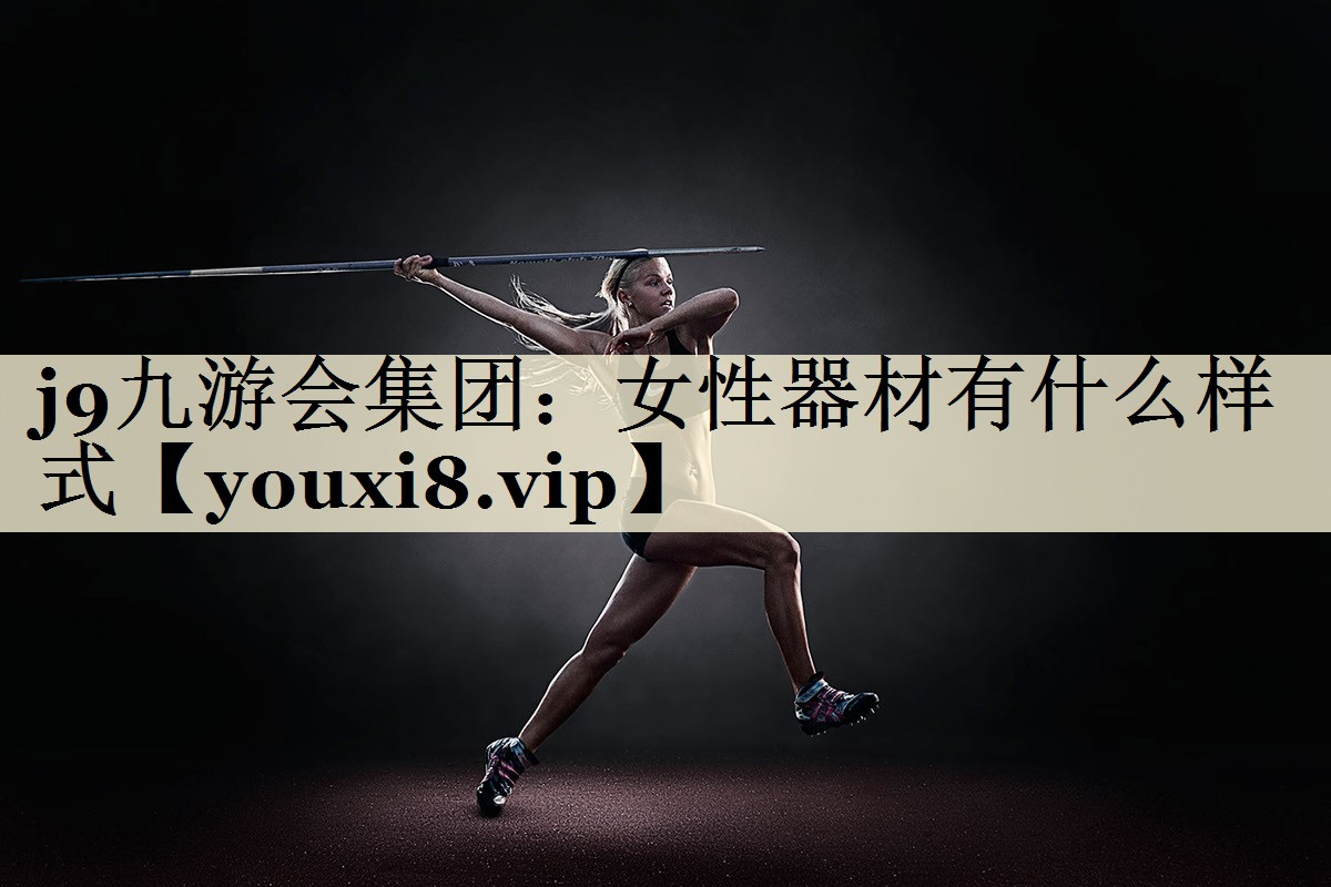 j9九游會集團：女性器材有什么樣式