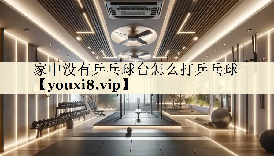 家中沒(méi)有乒乓球臺(tái)怎么打乒乓球