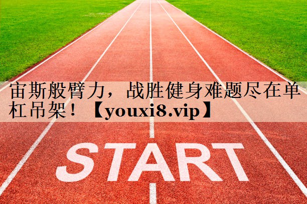 宙斯般臂力，戰(zhàn)勝健身難題盡在單杠吊架！