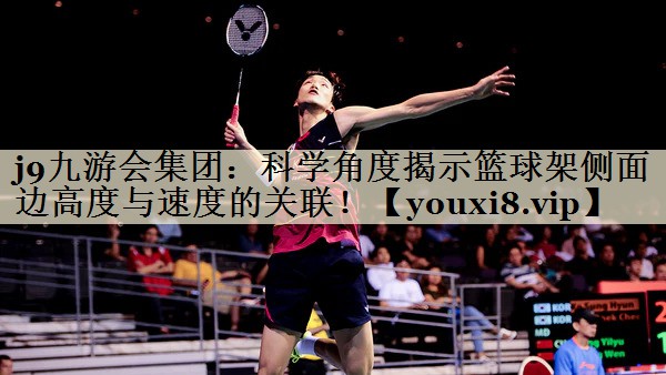 科學(xué)角度揭示籃球架側(cè)面邊高度與速度的關(guān)聯(lián)！