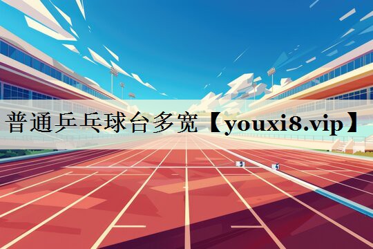 普通乒乓球臺多寬
